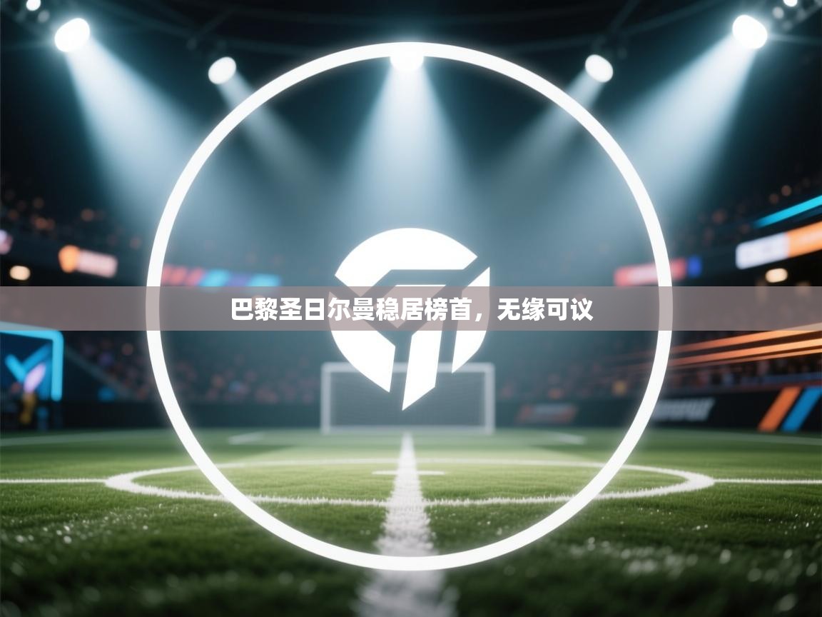 巴黎圣日尔曼稳居榜首，无缘可议  第1张