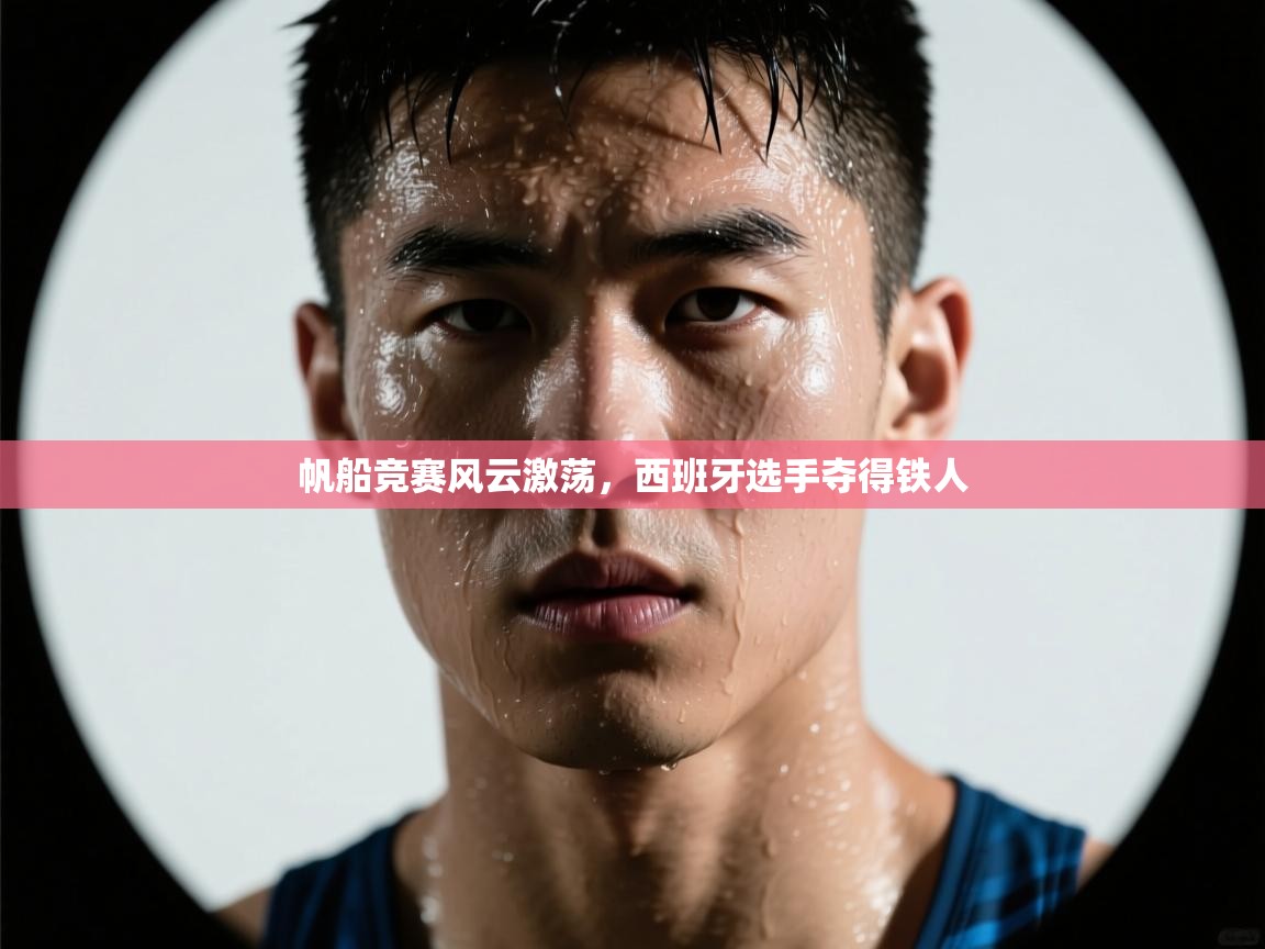 帆船竞赛风云激荡,西班牙选手夺得铁人 第2张