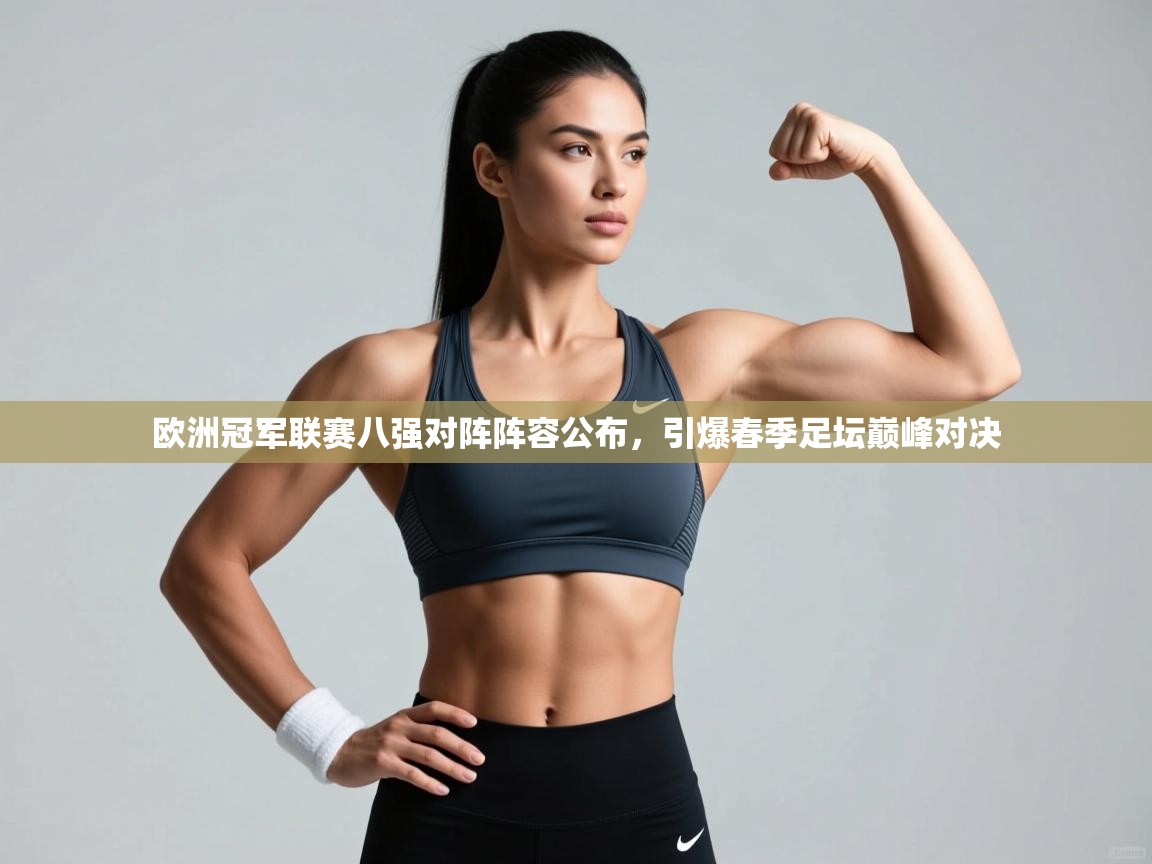 欧洲冠军联赛八强对阵阵容公布，引爆春季足坛巅峰对决  第1张