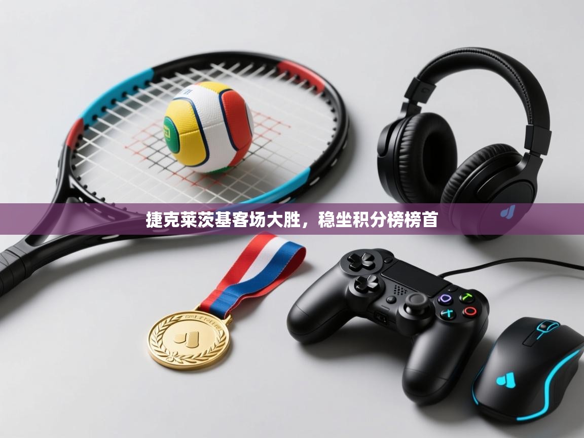 捷克莱茨基客场大胜,稳坐积分榜榜首 第2张