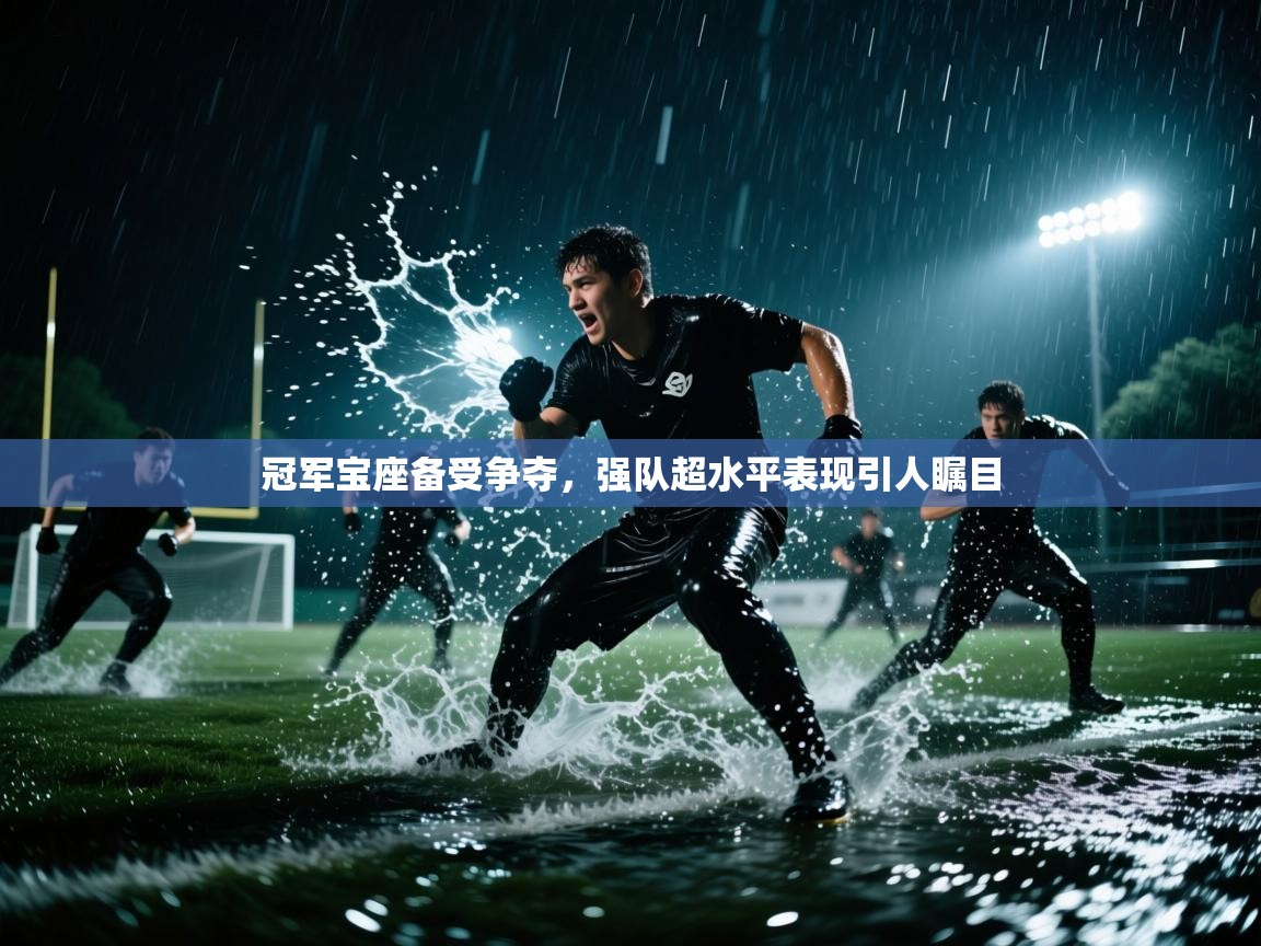冠军宝座备受争夺，强队超水平表现引人瞩目  第1张