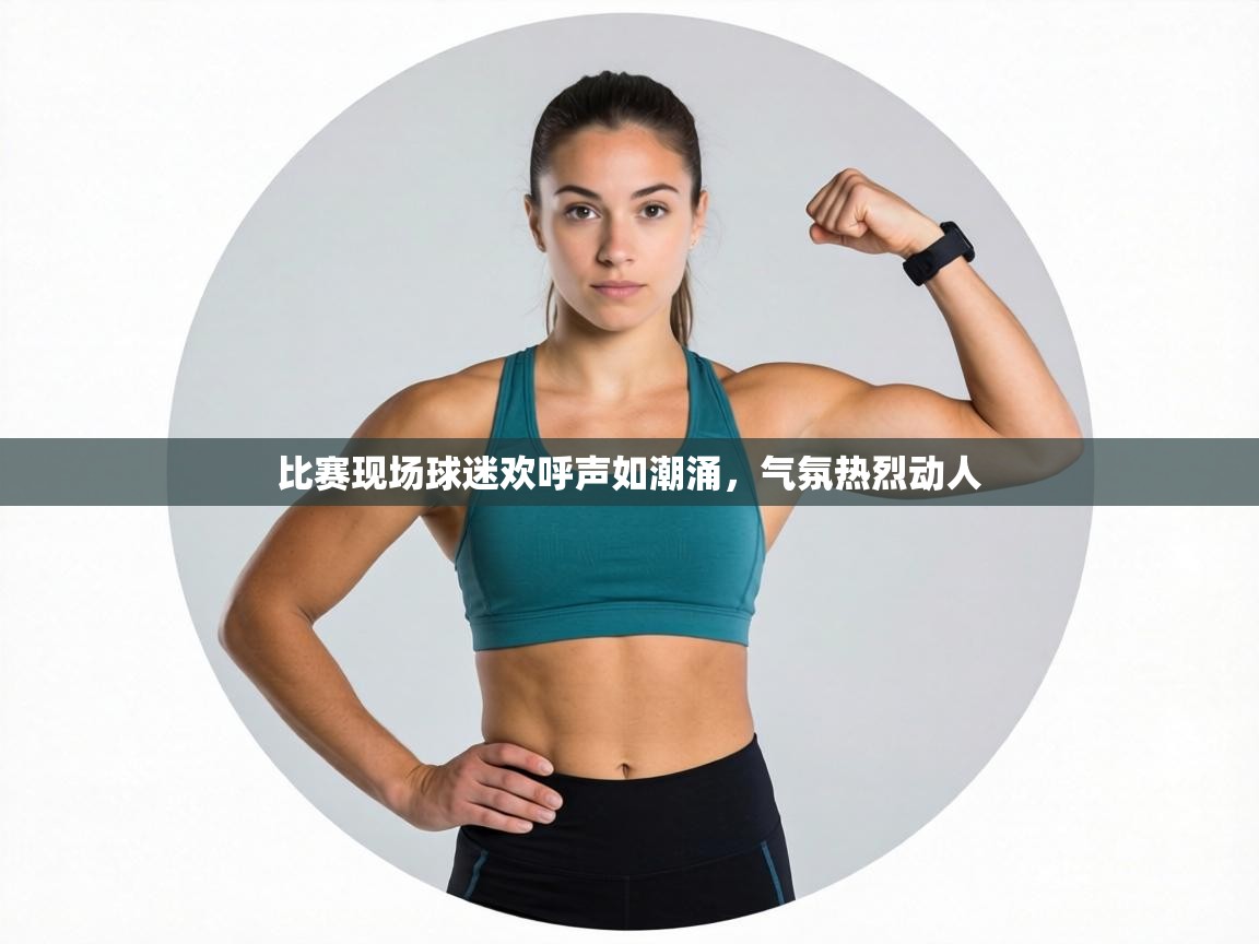 比赛现场球迷欢呼声如潮涌,气氛热烈动人 第2张